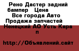 Рено Дастер задний бампер › Цена ­ 4 000 - Все города Авто » Продажа запчастей   . Ненецкий АО,Усть-Кара п.